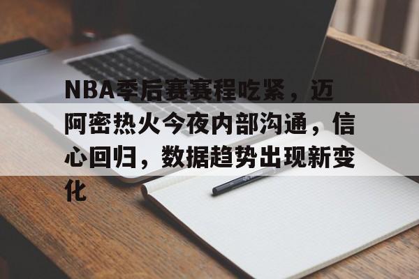 NBA季后赛赛程吃紧，迈阿密热火今夜内部沟通，信心回归，数据趋势出现新变化的简单介绍-开云中国