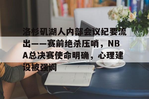 包含洛杉矶湖人内部会议纪要流出——赛前绝杀压哨，NBA总决赛使命明确，心理建设被强调的词条-kaiyun